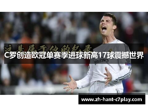 C罗创造欧冠单赛季进球新高17球震撼世界