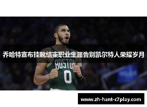 乔哈特宣布挂靴结束职业生涯告别凯尔特人荣耀岁月