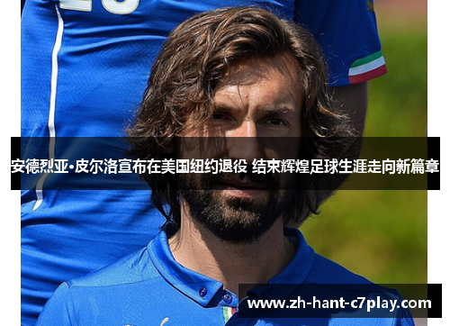 安德烈亚·皮尔洛宣布在美国纽约退役 结束辉煌足球生涯走向新篇章