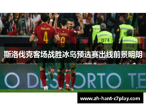 斯洛伐克客场战胜冰岛预选赛出线前景明朗