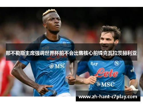 那不勒斯主席强调世界杯前不会出售核心前锋克瓦拉茨赫利亚