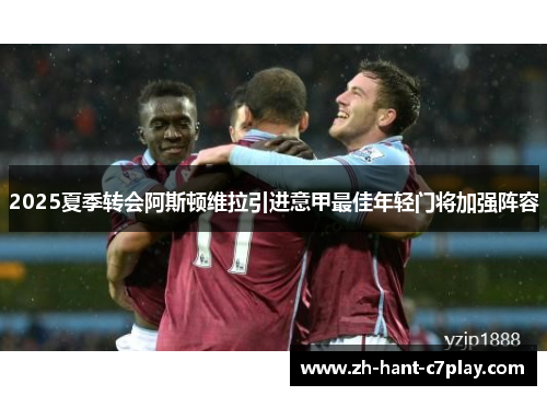 2025夏季转会阿斯顿维拉引进意甲最佳年轻门将加强阵容