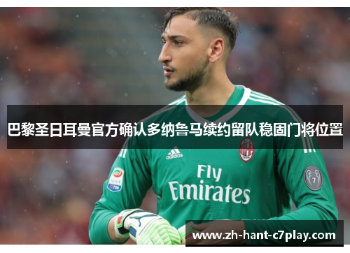 巴黎圣日耳曼官方确认多纳鲁马续约留队稳固门将位置