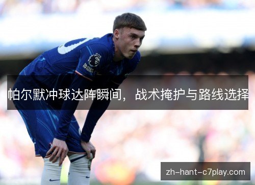 帕尔默冲球达阵瞬间，战术掩护与路线选择