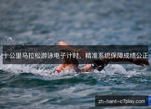 十公里马拉松游泳电子计时，精准系统保障成绩公正